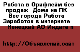 Работа в Орифлейм без продаж. Дома на ПК - Все города Работа » Заработок в интернете   . Ненецкий АО,Индига п.